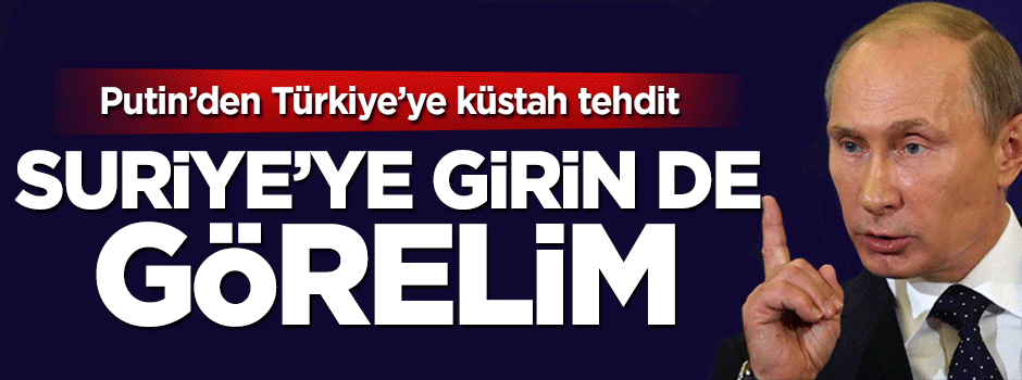 Putin'den Türkiye'ye küstah tehdit: Türkiye Suriye'ye gelsin de görelim