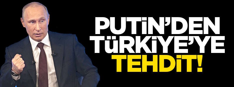 Putin'den Türkiye'ye tehdit!