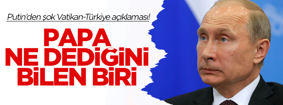 Putin'den Vatikan-Türkiye açıklaması