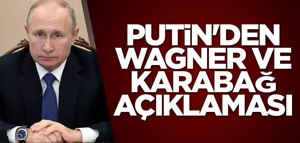 Putin'den Wagner ve Karabağ açıklaması