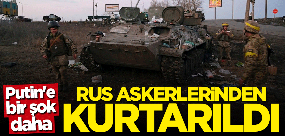 Putin'e bir şok daha! Rus askerlerinden kurtarıldı