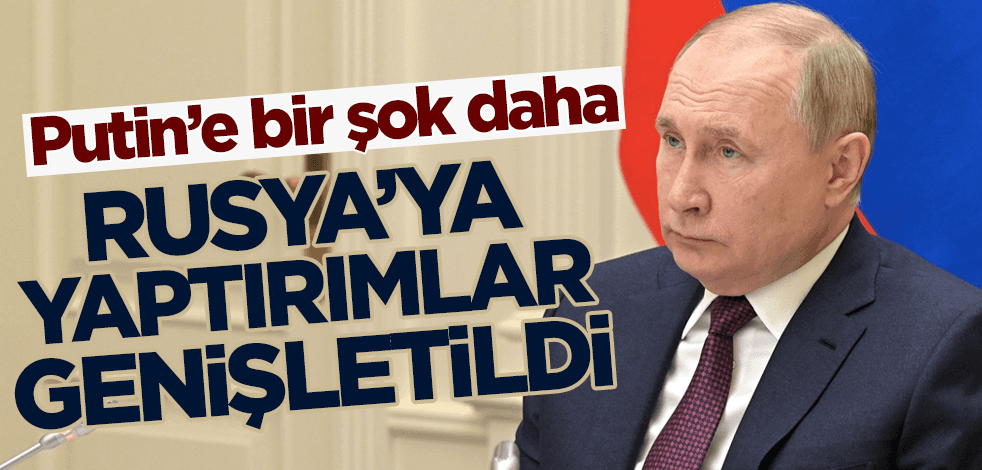 Putin'e bir şok daha! Rusya'ya yaptırımlar genişletildi