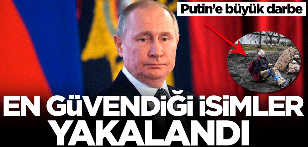 Putin’e büyük darbe! En güvendiği isimler yakalandı