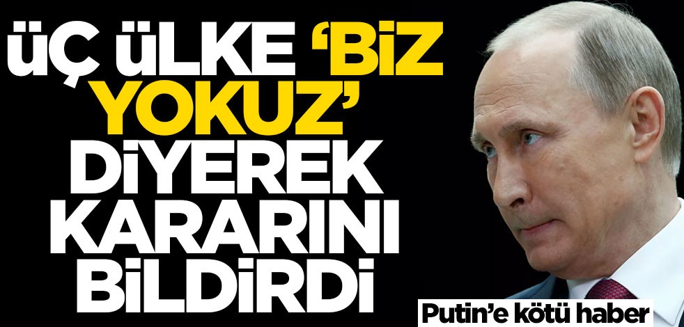 Putin'e kötü haber! 3 ülke 'Biz yokuz' diyerek kararını bildirdi