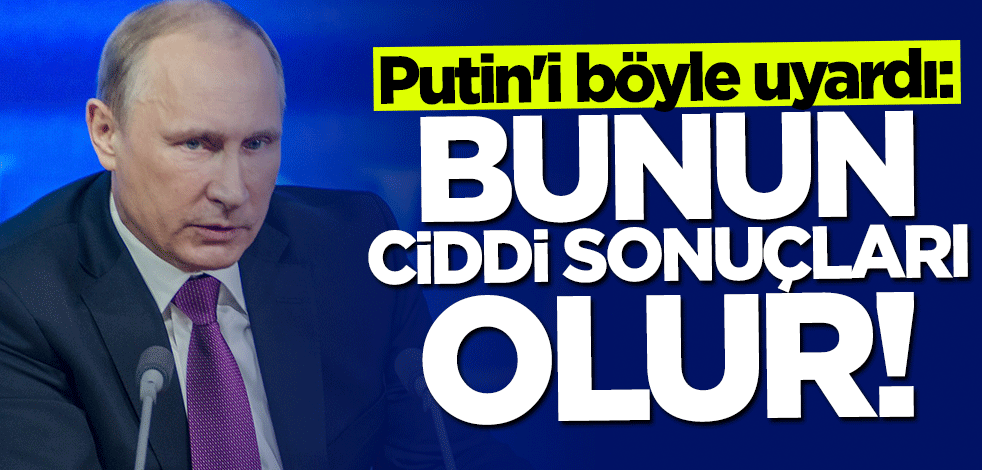 Putin'e nükleer silah uyarısı: Ciddi sonuçları olur