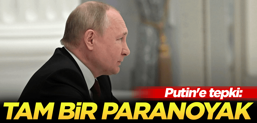 Putin'e tepki: Tam bir paranoyak
