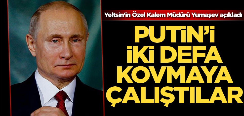 'Putin'i iki defa kovmaya çalıştılar, Yeltsin engelledi'