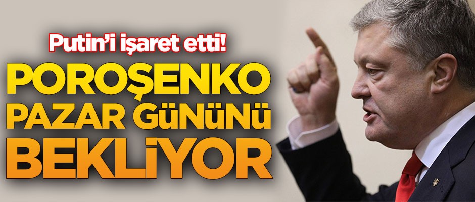 Putin'i işaret etti! Poroşenko Pazar gününü bekliyor