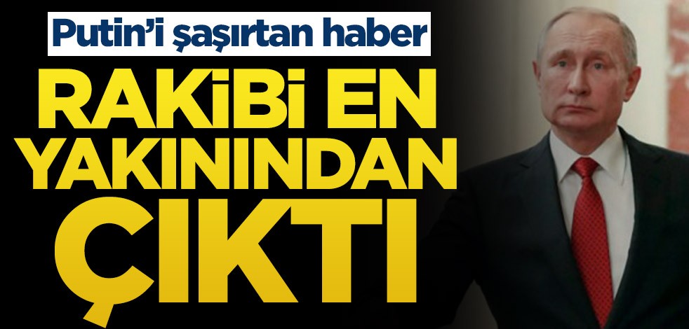 Putin’i şaşırtan haber! Rakibi en yakınından çıktı