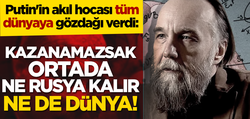 Putin'in akıl hocası dünyaya gözdağı verdi: Kazanamazsak ortada ne Rusya kalır ne de dünya!