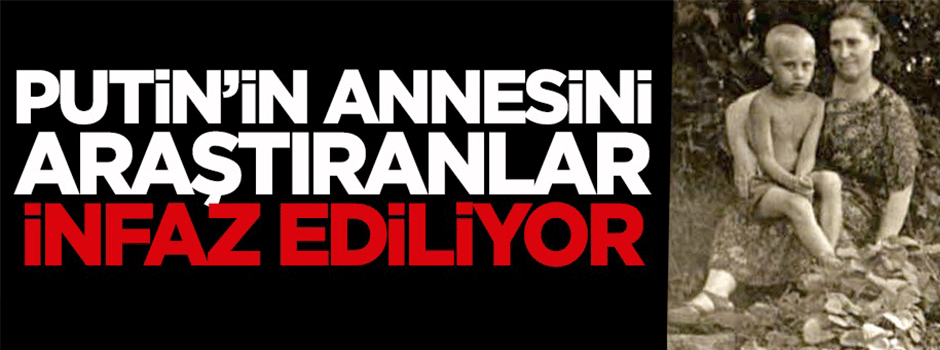 Putin'in annesini araştıranlar infaz ediliyor