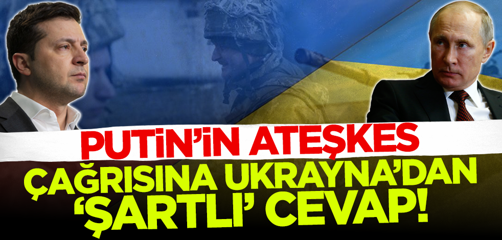 Putin'in ateşkes çağrısına Ukrayna'dan 'şartlı' cevap!