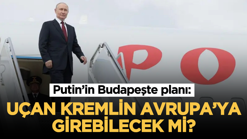 Putin’in Budapeşte planı: Uçan Kremlin Avrupa’ya girebilecek mi?