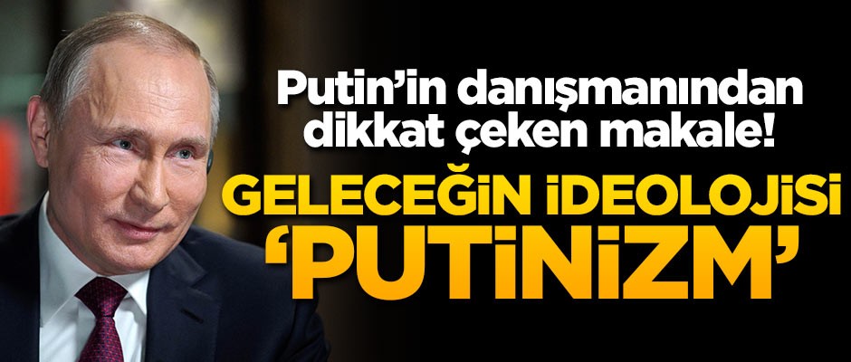 Putin'in danışmanından dikkat çeken makale: Geleceğin ideolojisi Putinizm