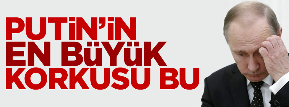 Putin’in en büyük korkusu bu