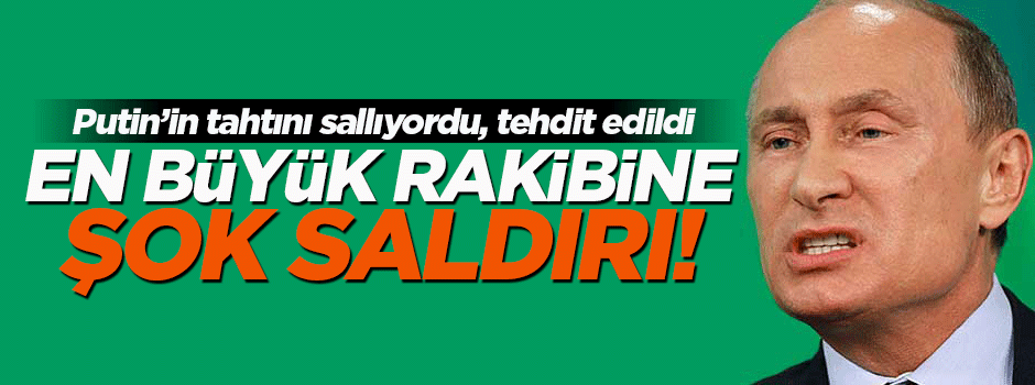 Putin'in en büyük rakibine şok saldırı!