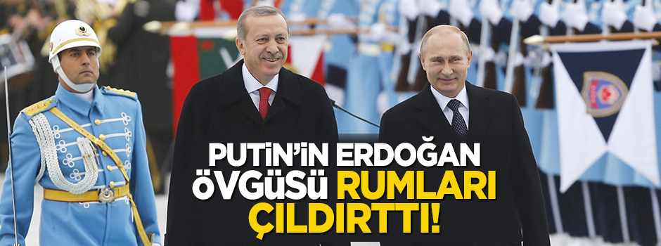 Putin'in Erdoğan övgüsü Rumları çileden çıkardı!
