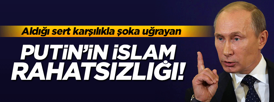 Putin'in İslam rahatsızlığı!