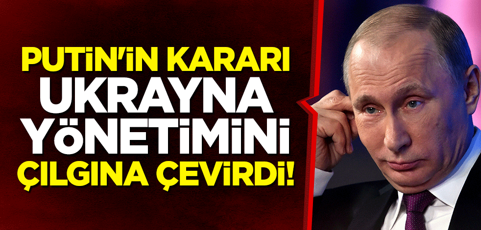 Putin'in kararı Ukrayna yönetimini çılgına çevirdi!