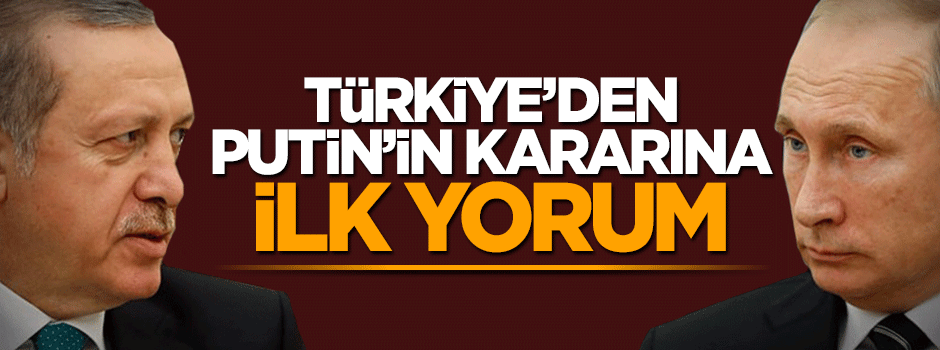 Putin'in kararına Ankara'dan ilk yorum