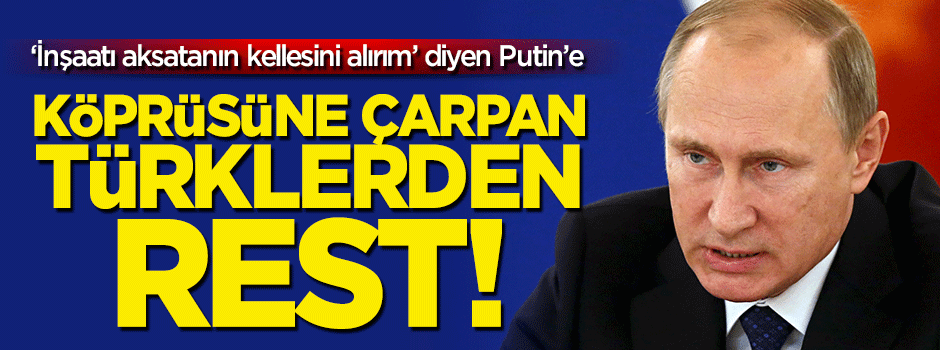 Putin'in köprüsüne çarpan Türklerden rest!