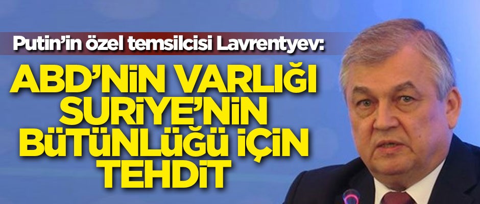 Putin'in özel temsilcisi Lavrentyev: ABD'nin varlığı Suriye'nin bütünlüğü için tehdit