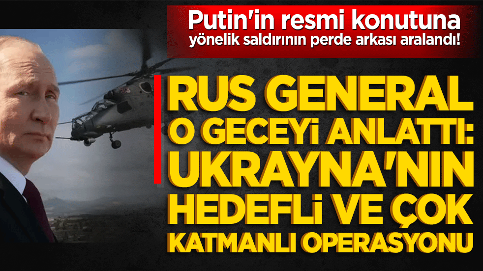 Putin'in resmi konutuna yönelik saldırının perde arkası aralandı! Rus General o geceyi anlattı: Ukrayna'nın hedefli ve çok katmanlı operasyonu