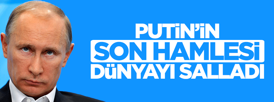Putin'in son hamlesi dünyayı salladı