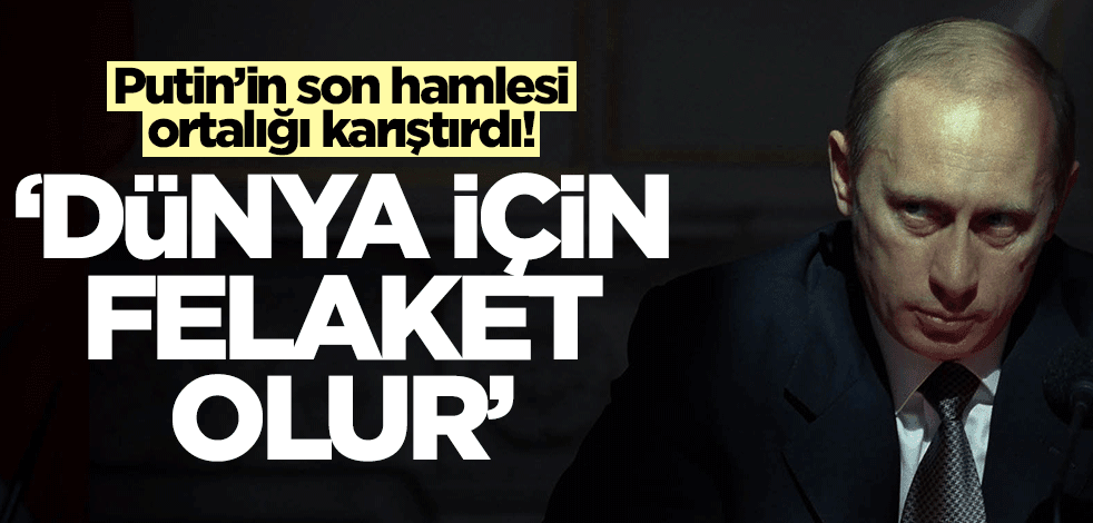Putin'in son hamlesi ortalığı karıştırdı! "Dünya için felaket olur"