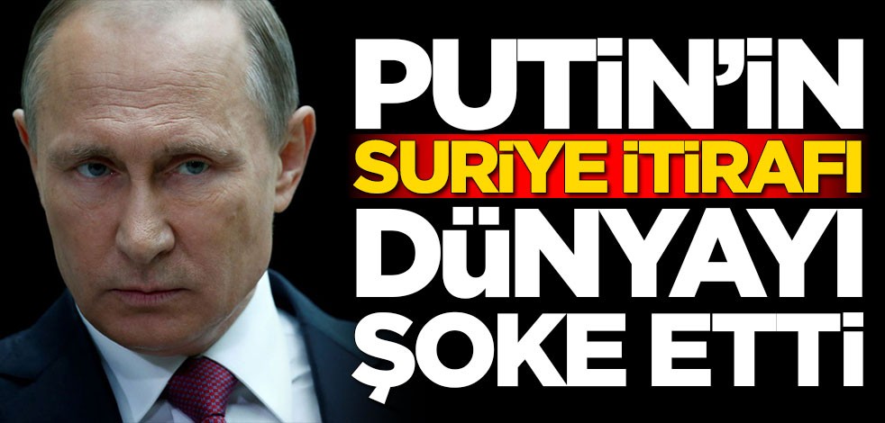 Putin'in Suriye itirafı dünyayı şoke etti