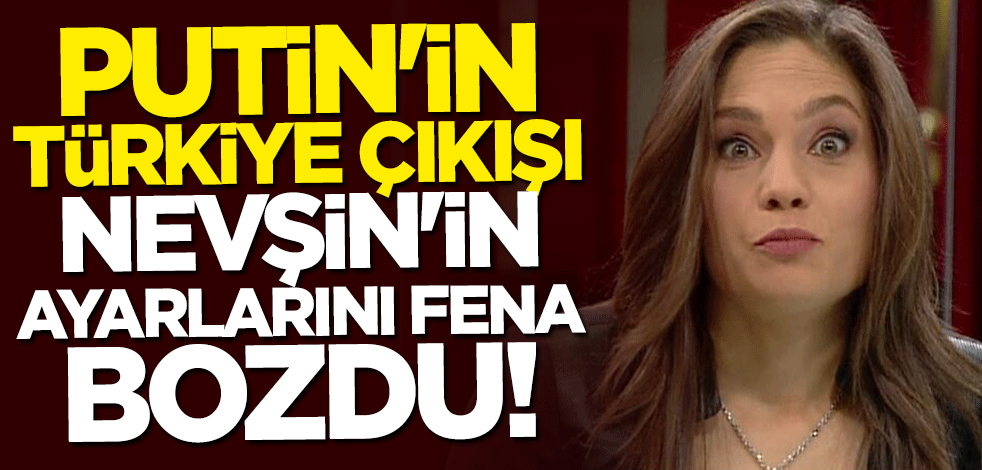 Putin'in Türkiye açıklaması Nevşin Mengü'yü rahatsız etti