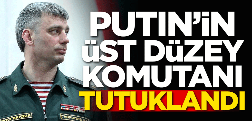 Putin'in üst düzey generali tutuklandı