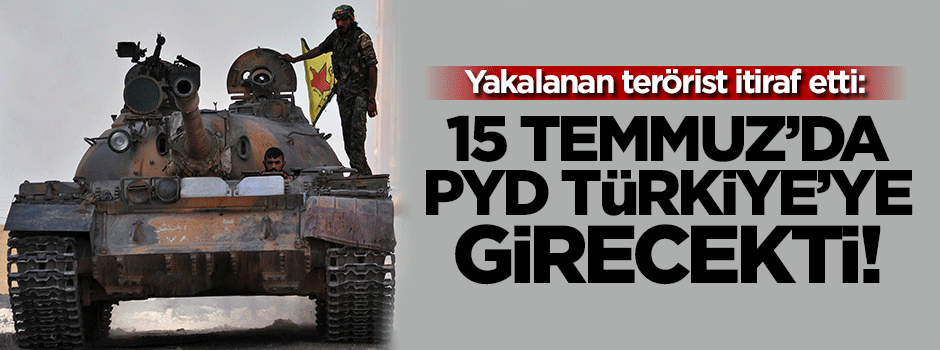 'PYD 15 Temmuz'da Türkiye'ye girecekti'