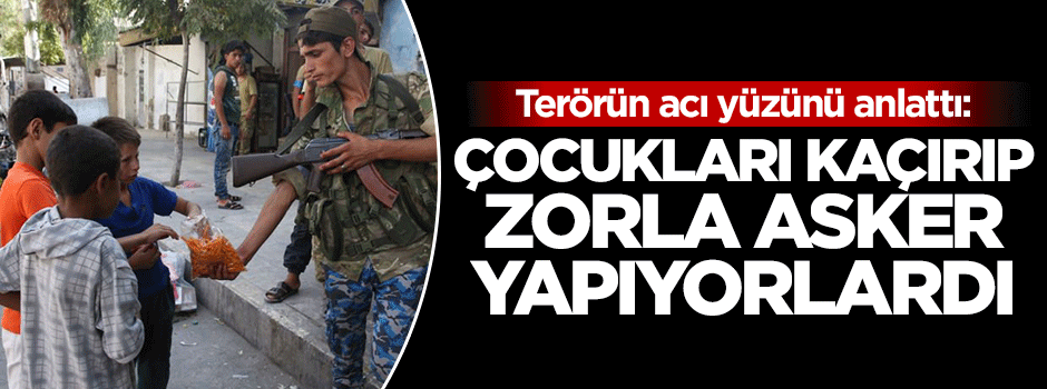 'PYD çocuklarımızı kaçırıp asker yapıyordu'