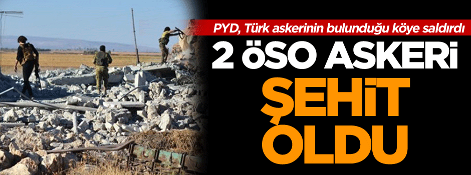 PYD, Türk askerinin bulunduğu köye saldırdı 2 ÖSO askeri şehit