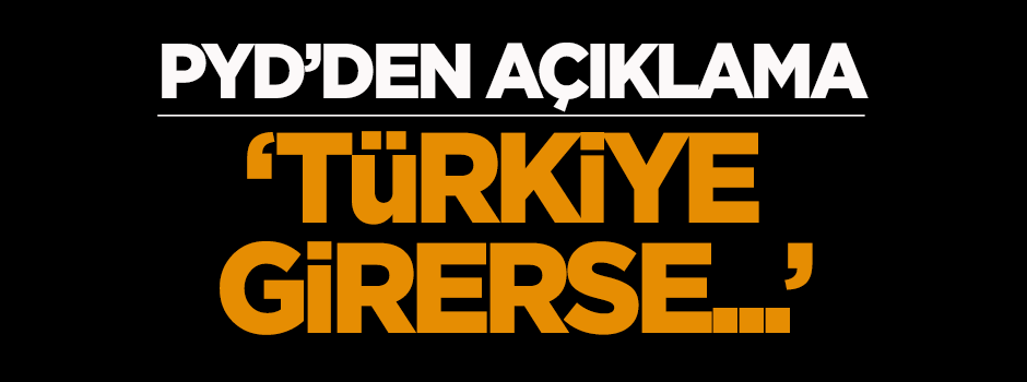 PYD'den açıklama: 'Türkiye girerse...'