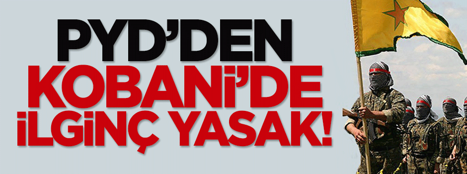 PYD'den Kobani'de ilginç yasak!
