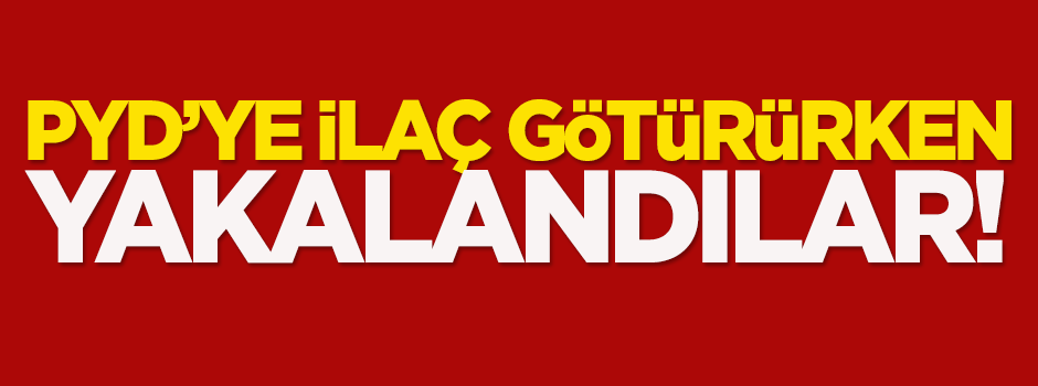 PYD'ye ilaç götürürken yakayı ele verdiler!
