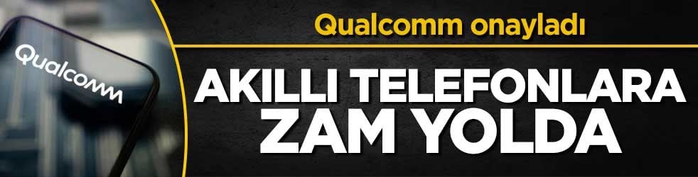 Qualcomm doğruladı: Akıllı telefon fiyatları artacak