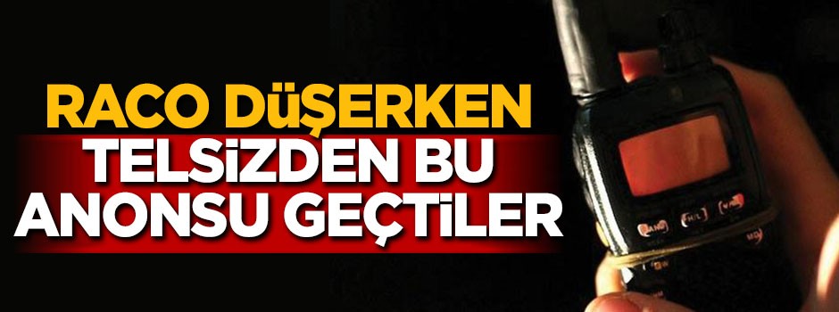 Raco düşerken telsizden bu anonsu geçtiler