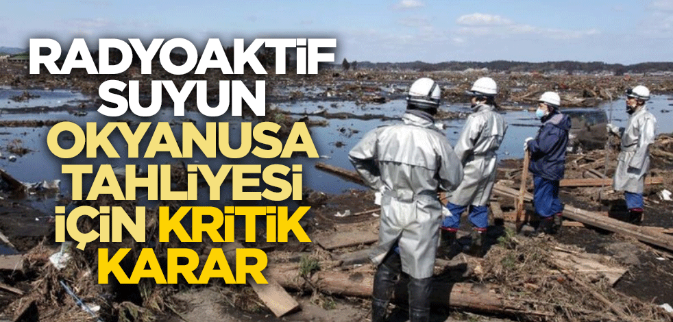 Radyoaktif suyun okyanusa tahliyesi için kritik karar