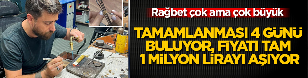 Rağbet çok ama çok büyük: Tamamlanması 4 günü buluyor, fiyatı tam 1 milyon lirayı aşıyor
