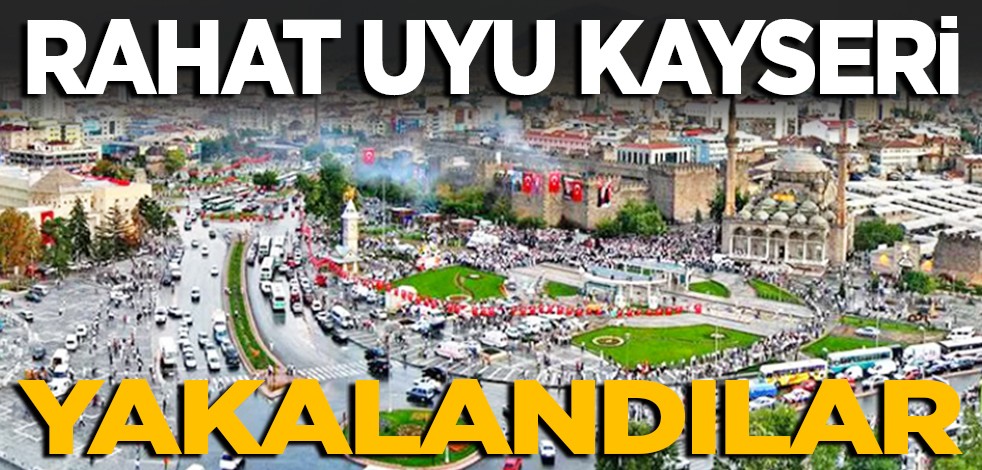 Rahat uyu kayseri, yakalandılar