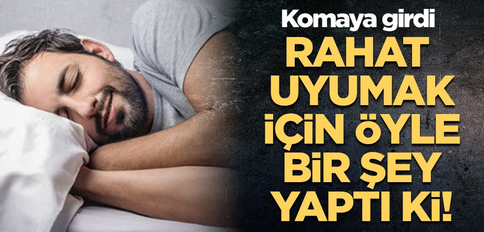 Rahat uyumak için öyle bir şey yaptı ki! Komaya girdi