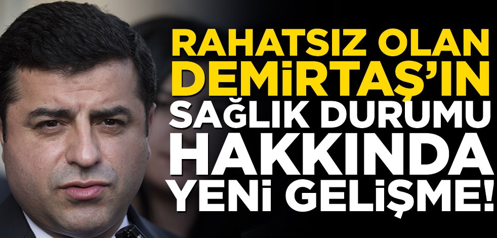 Rahatsız olan Demirtaş’ın sağlık durumu hakkında yeni gelişme!