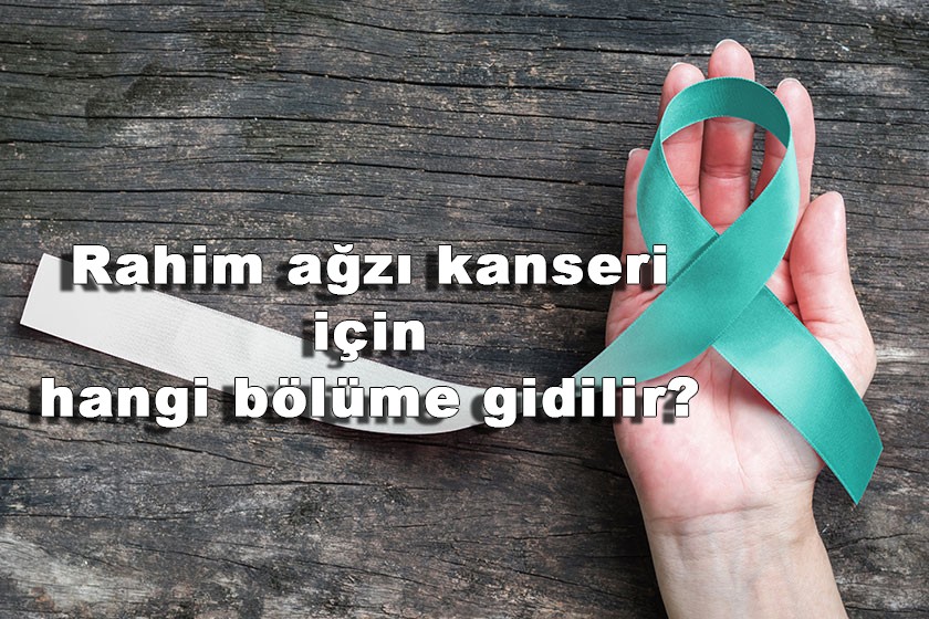 Rahim ağzı kanseri hangi bölüme gidilir?