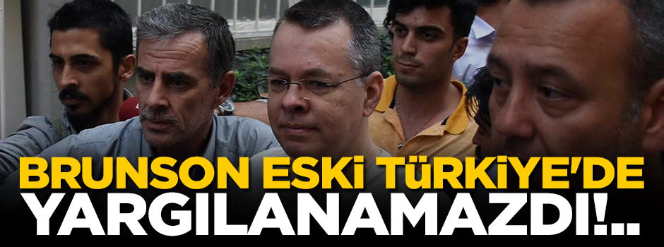Rahip Brunson eski Türkiye'de yargılanamazdı!..