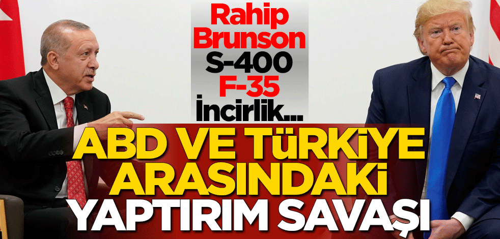 Rahip Brunson, S-400, F-35, İncirlik... ABD ve Türkiye arasındaki yaptırım savaşı