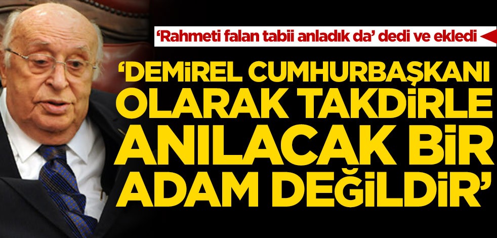 ‘Rahmeti falan tabii anladık da’ dedi ve ekledi! ‘Demirel cumhurbaşkanı olarak takdirle anılacak bir adam değildir’