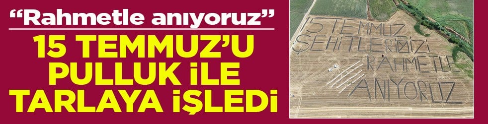 "Rahmetle anıyoruz" 15 Temmuz’u pulluk ile tarlaya işledi